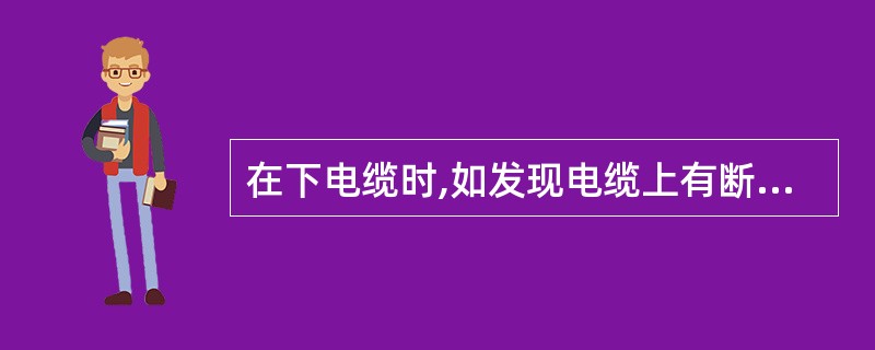 在下电缆时,如发现电缆上有断纲丝时,剪去即可,不必处理。