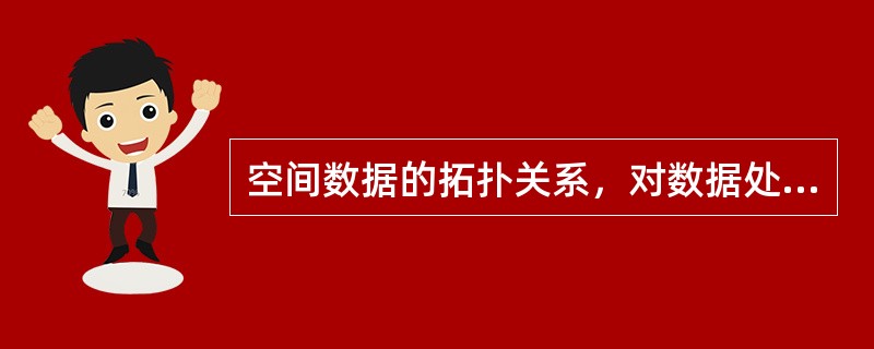 空间数据的拓扑关系，对数据处理和空间分析具有重要的意义，下面哪个不是其原因（）