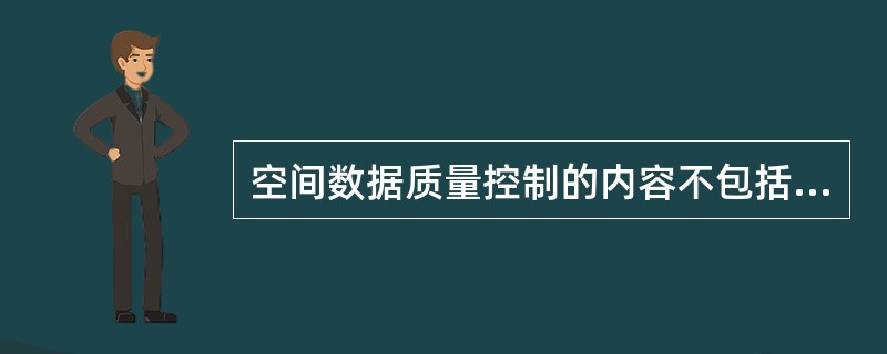 空间数据质量控制的内容不包括（）