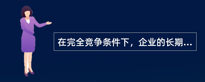 在完全竞争条件下，企业的长期均衡的条件是什么？有何经济意义？