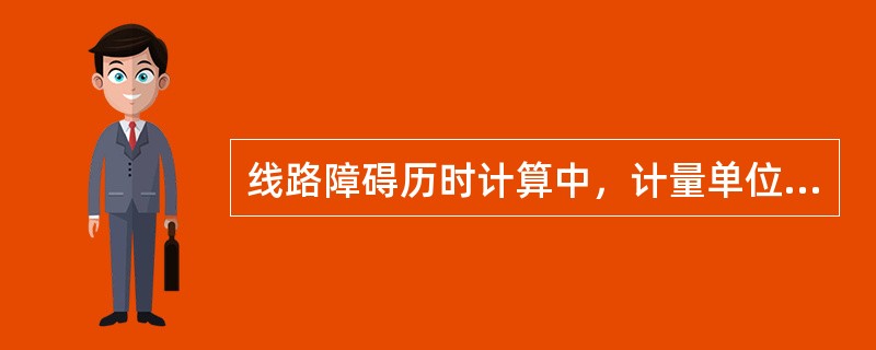 线路障碍历时计算中，计量单位为（）。