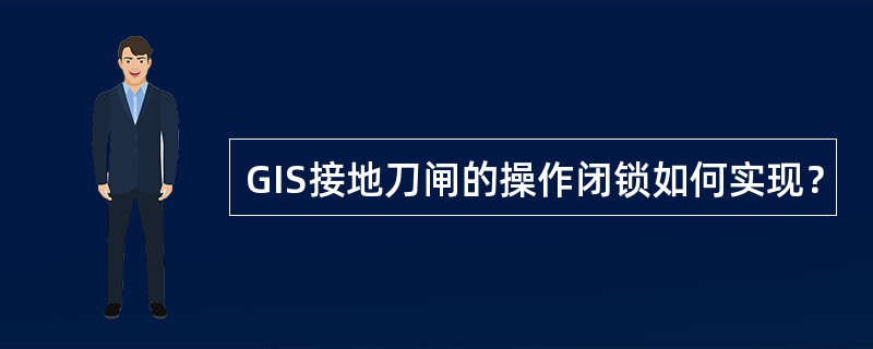 GIS接地刀闸的操作闭锁如何实现？