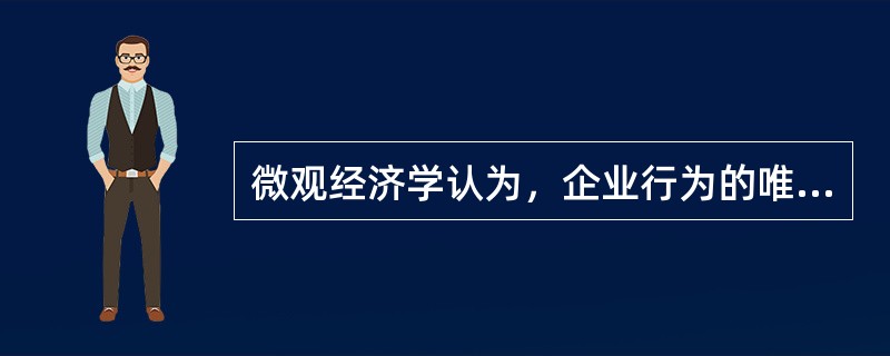 微观经济学认为，企业行为的唯一目标是（）