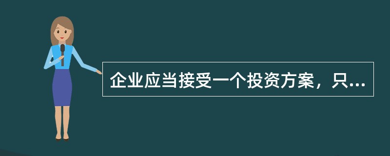 企业应当接受一个投资方案，只要它的回报率（）