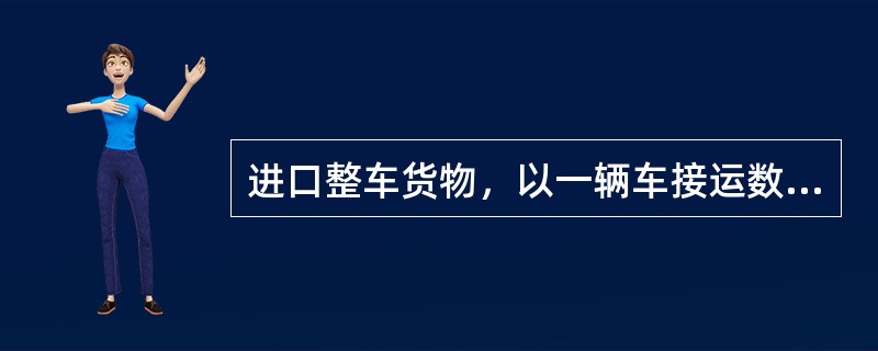 进口整车货物，以一辆车接运数批货物，每批按30吨计费，超过30吨按（）计费。