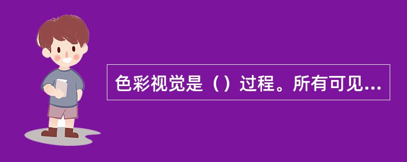 色彩视觉是（）过程。所有可见光中，（）的波长最长。