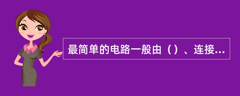 最简单的电路一般由（）、连接导线和负载组成。