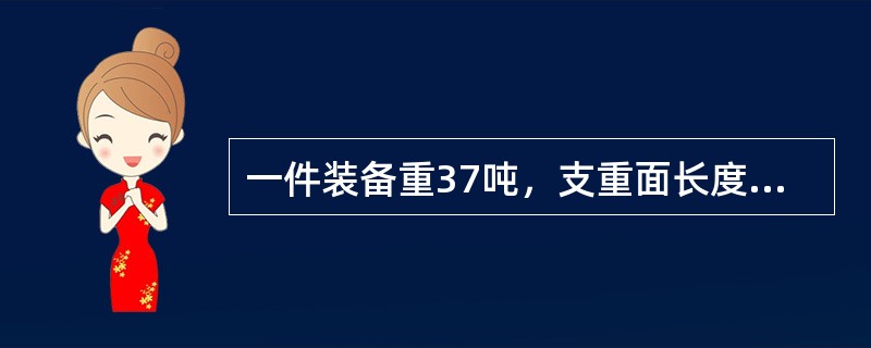 一件装备重37吨，支重面长度2390mm，选用NX70、NX70H车装运，该车在