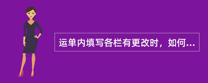 运单内填写各栏有更改时，如何处理？