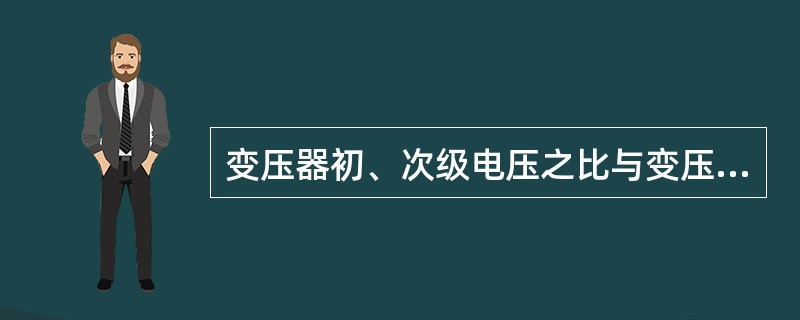 变压器初、次级电压之比与变压器初、次级绕组匝数之比（）。