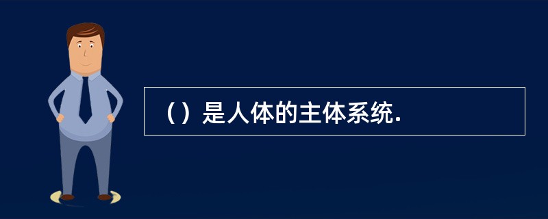 （）是人体的主体系统.