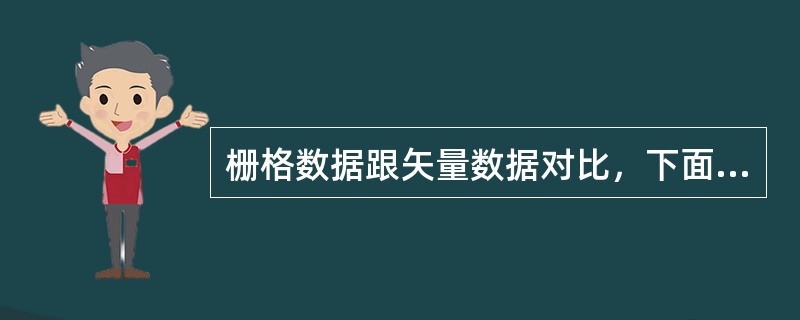 栅格数据跟矢量数据对比，下面说法错误的是（）