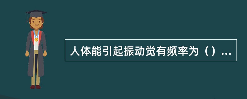 人体能引起振动觉有频率为（）。人体对（）左右的振动最敏感。眩光源对视觉效率的影响