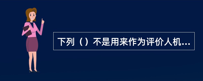 下列（）不是用来作为评价人机系统的内容。