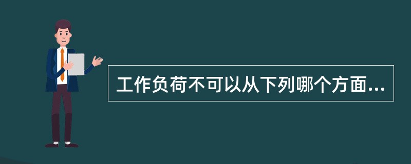 工作负荷不可以从下列哪个方面评定（）