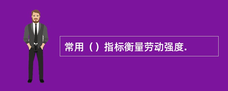 常用（）指标衡量劳动强度.
