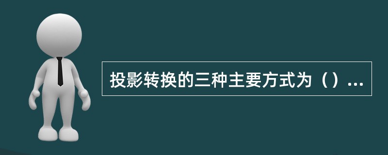 投影转换的三种主要方式为（）、（）和（）