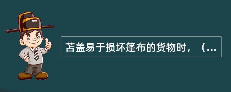 苫盖易于损坏篷布的货物时，（）必须采取防护措施。