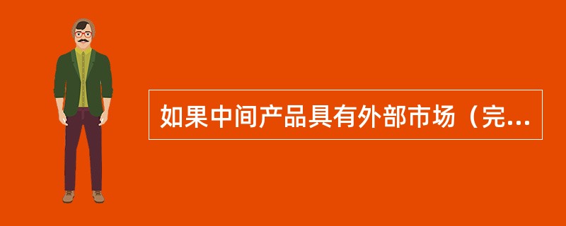 如果中间产品具有外部市场（完全竞争）条件下，中间产品转移价格应（）。