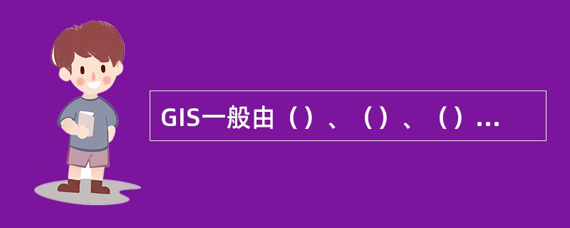 GIS一般由（）、（）、（）、应用人员和应用模型构成