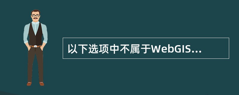 以下选项中不属于WebGIS软件产品的是（）