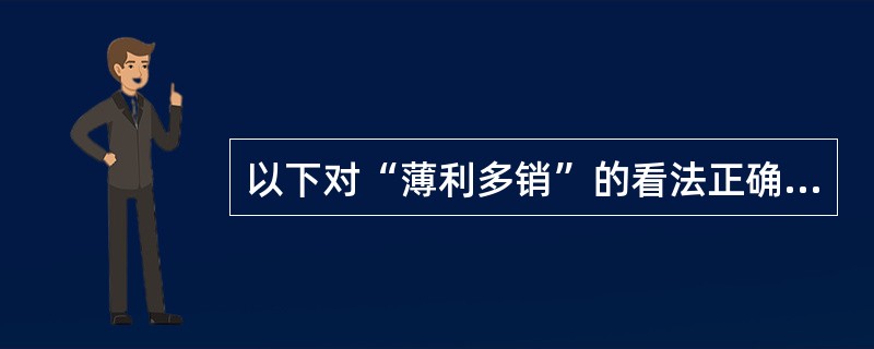 以下对“薄利多销”的看法正确的是（）