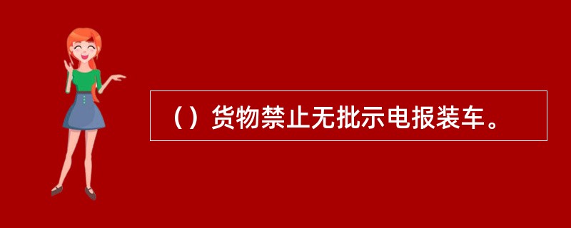 （）货物禁止无批示电报装车。