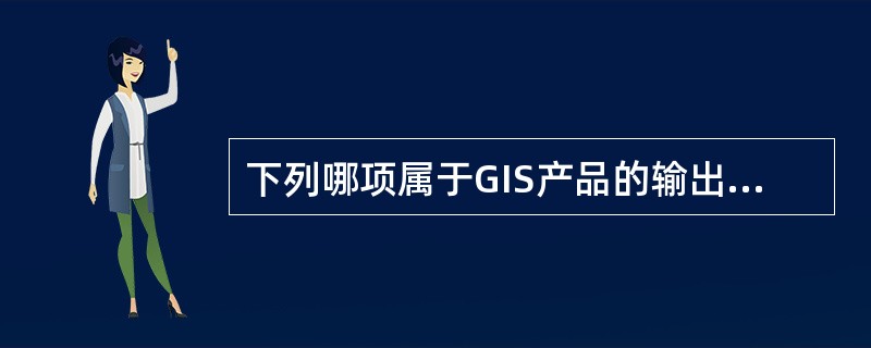 下列哪项属于GIS产品的输出设备（）