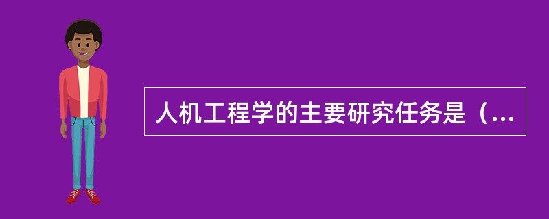 人机工程学的主要研究任务是（）。