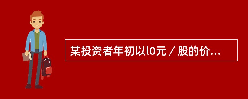某投资者年初以l0元／股的价格购买某股票1000股，年末该股票的价格上涨到12元
