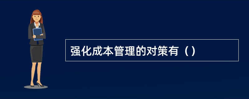 强化成本管理的对策有（）