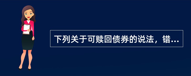 下列关于可赎回债券的说法，错误的是（）。