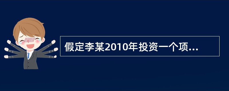 假定李某2010年投资一个项目，该项目预计2012年年初投产运营，从投产之日起每