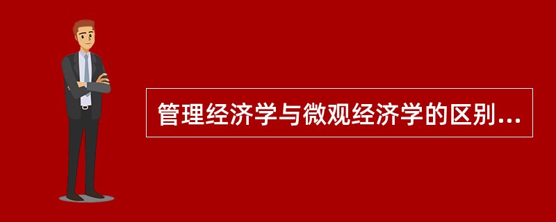 管理经济学与微观经济学的区别有（）。