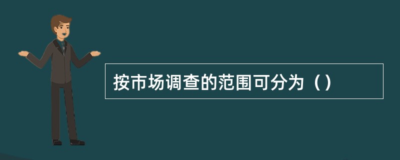 按市场调查的范围可分为（）