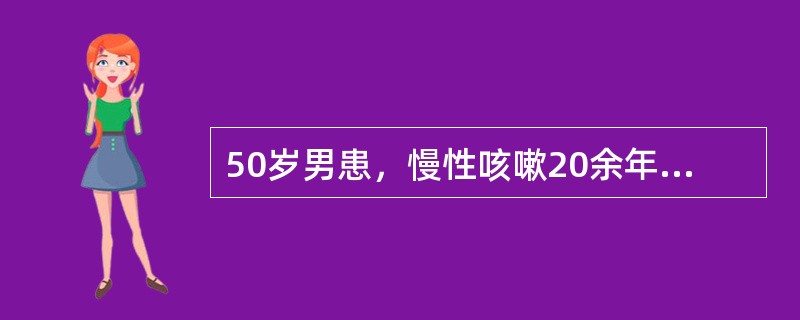 50岁男患，慢性咳嗽20余年，现有呼吸困难、发绀、发热、血气分析PaO35mmH