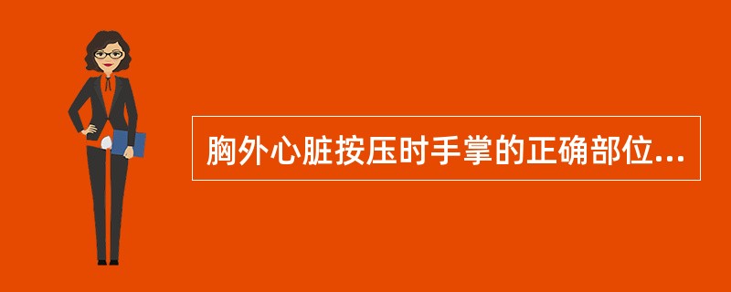 胸外心脏按压时手掌的正确部位是（）