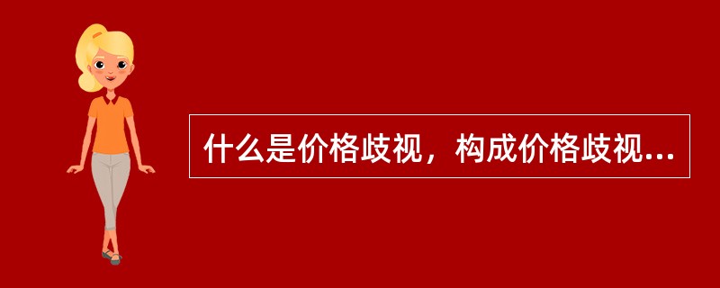 什么是价格歧视，构成价格歧视的条件有哪些，如何分类？试举例说明。