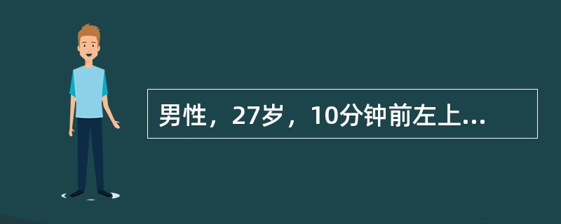 男性，27岁，10分钟前左上胸部被汽车撞伤，既往体健，无特殊可载。查体：Bp80