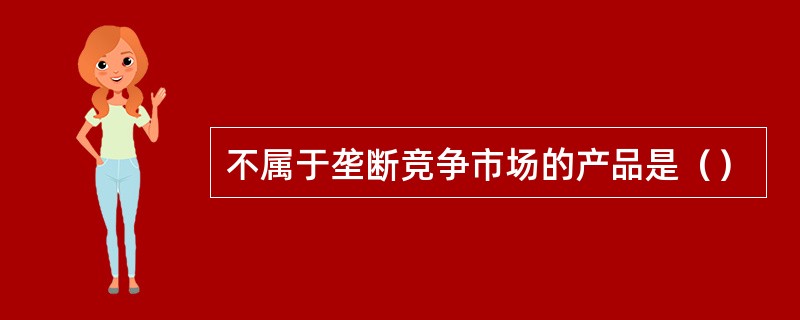 不属于垄断竞争市场的产品是（）