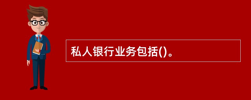 私人银行业务包括()。