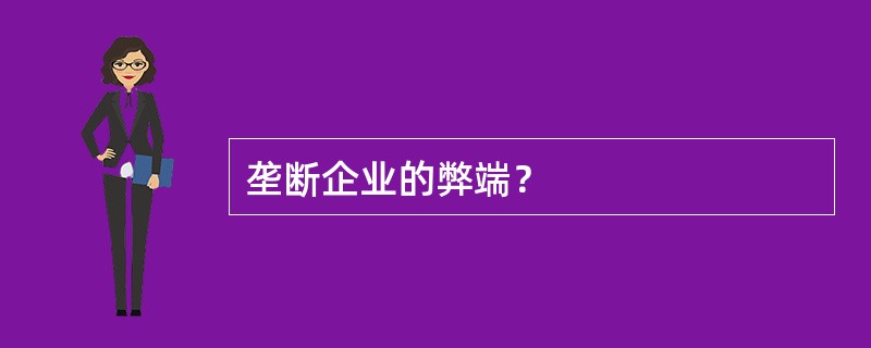 垄断企业的弊端？