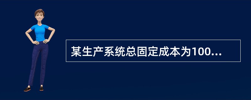 某生产系统总固定成本为10000元，生产能力大量闲置，单位产品的变动成本为2元，