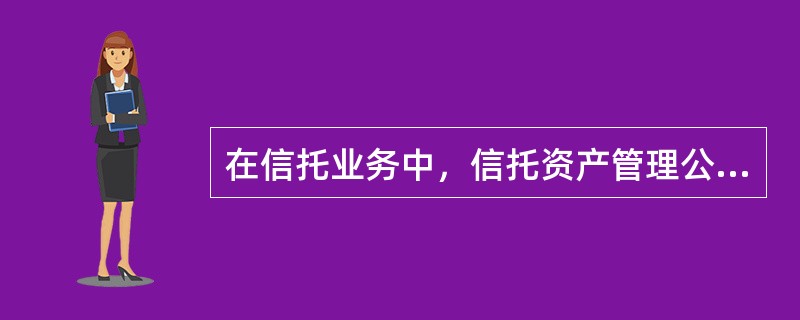 在信托业务中，信托资产管理公司通常只对信托产品承担有限责任，绝大部分风险是由信托