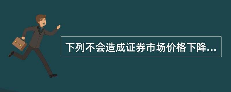 下列不会造成证券市场价格下降的因素是（）。