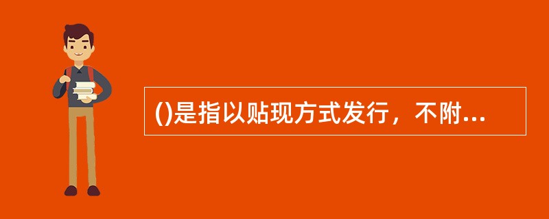 ()是指以贴现方式发行，不附息票，于到期日时按面值一次性支付本利的债券。