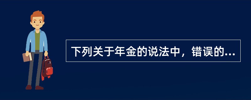 下列关于年金的说法中，错误的是()。