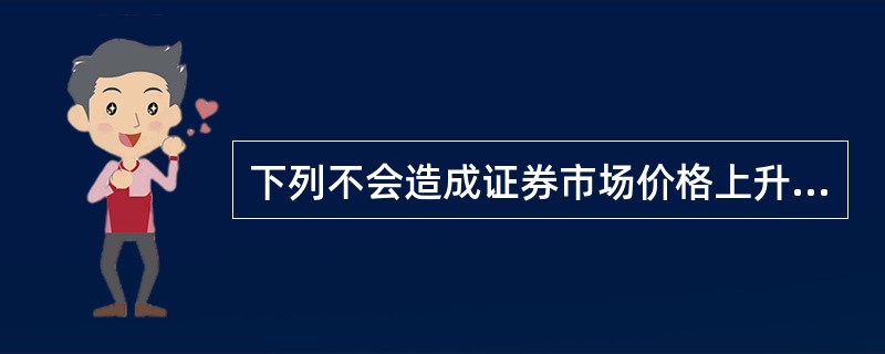 下列不会造成证券市场价格上升的因素是（）。