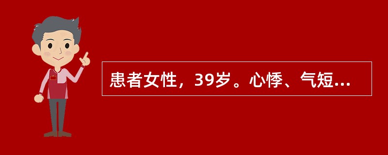 患者女性，39岁。心悸、气短反复发作8年，近半年加重，有时双下肢水肿，未诊治。入