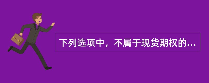 下列选项中，不属于现货期权的是()。